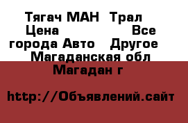  Тягач МАН -Трал  › Цена ­ 5.500.000 - Все города Авто » Другое   . Магаданская обл.,Магадан г.